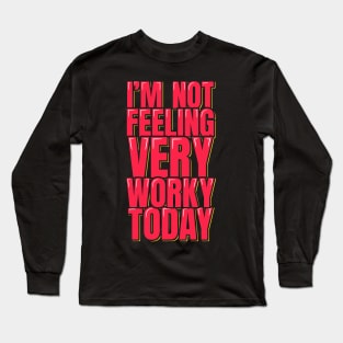 I'm Not Feeling Very Worky Today Long Sleeve T-Shirt